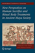 Mayan Book - New Perspectives on Human Sacrifice and Ritual Body Treatments in Ancient Maya Society edited by Vera Tiesler and Andrea Cucina